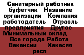 Санитарный работник-буфетчик › Название организации ­ Компания-работодатель › Отрасль предприятия ­ Другое › Минимальный оклад ­ 1 - Все города Работа » Вакансии   . Хакасия респ.